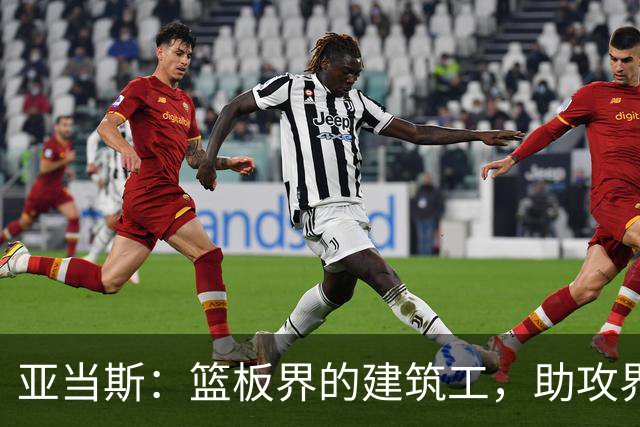 亚当斯：篮板界的建筑工，助攻界的“导演”！