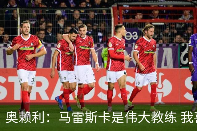 奥赖利：马雷斯卡是伟大教练 我喜欢压力、目标永远是赢